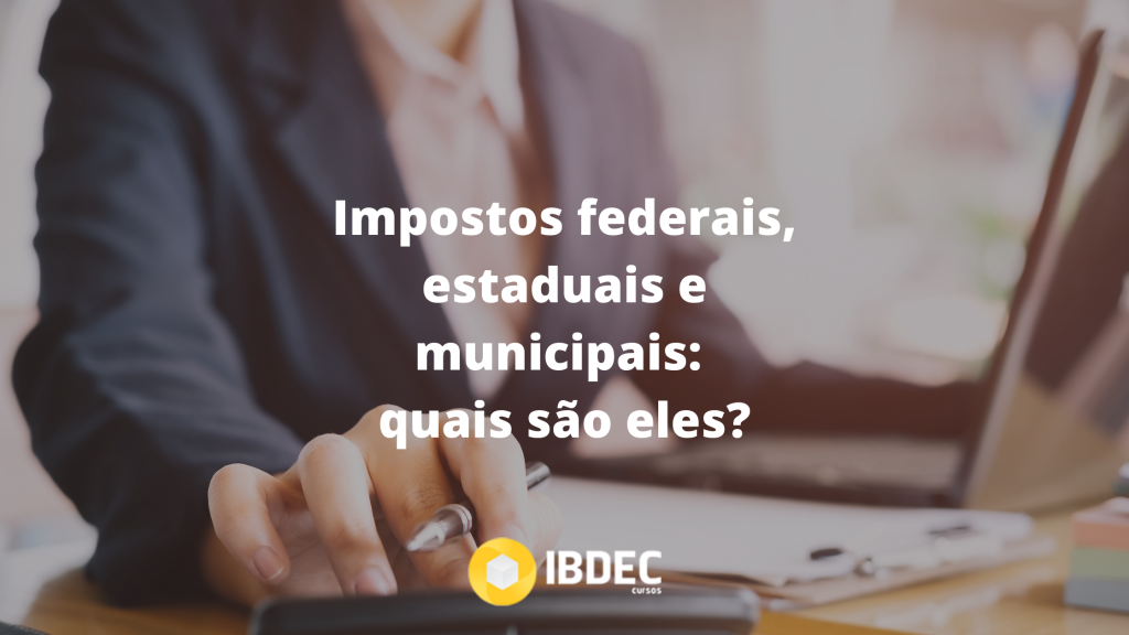 Impostos Federais Estaduais E Municipais Quais São Eles Ibdec Educação Executiva 9412